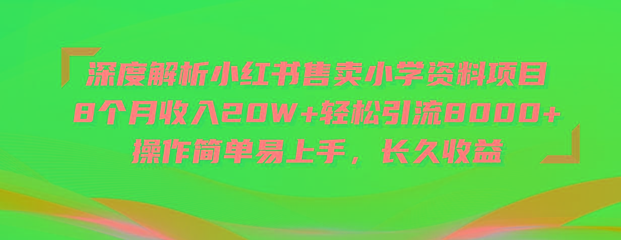 深度解析小红书售卖小学资料项目 8个月收入20W+轻松引流8000+操作简单…-89网创