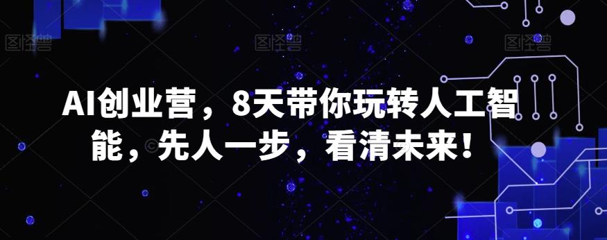 AI创业营，8天带你玩转人工智能，先人一步，看清未来！-89网创