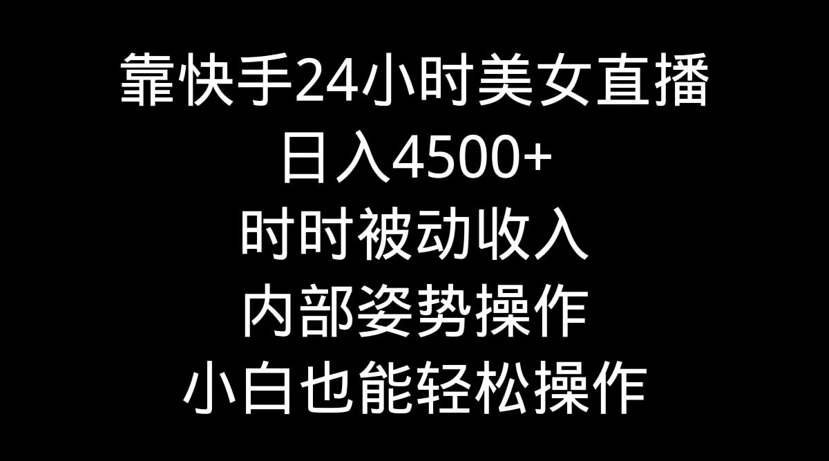 靠快手美女24小时直播，日入4500+，时时被动收入，内部姿势操作，小白也…-89网创