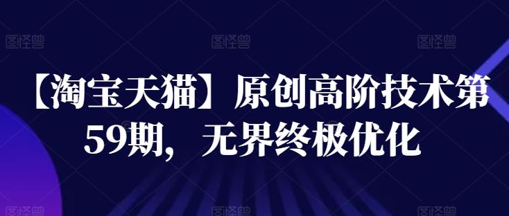 【淘宝天猫】原创高阶技术第59期，无界终极优化-89网创