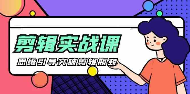 剪辑实操课-思维引导突破剪辑瓶颈(29节视频课)-89网创