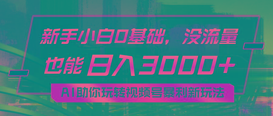 小白0基础，没流量也能日入3000+：AI助你玩转视频号暴利新玩法-89网创