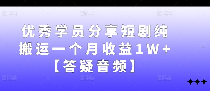 优秀学员分享短剧纯搬运一个月收益1W+【答疑音频】-89网创