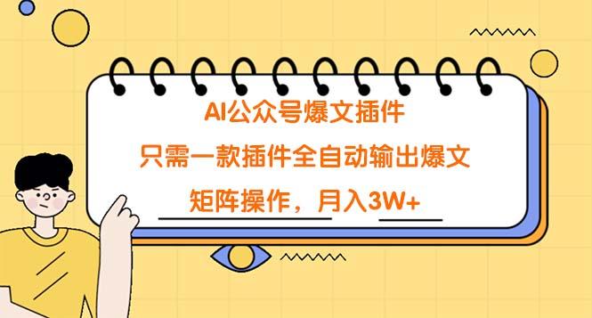 (9248期)AI公众号爆文插件，只需一款插件全自动输出爆文，矩阵操作，月入3W+-89网创