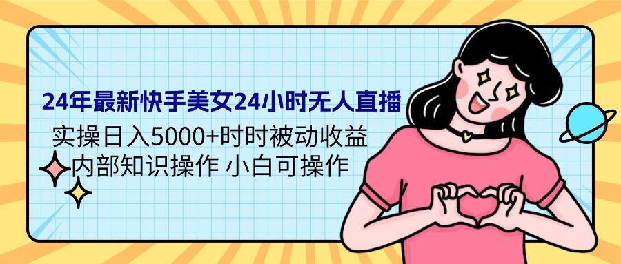 (9481期)24年最新快手美女24小时无人直播 实操日入5000+时时被动收益 内部知识操…-89网创