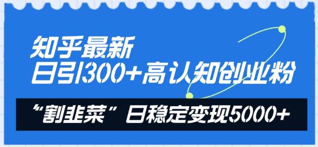 知乎最新日引300+高认知创业粉，“割韭菜”日稳定变现5000+【揭秘】-89网创