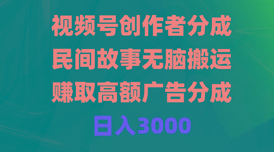 (9390期)视频号创作者分成，民间故事无脑搬运，赚取高额广告分成，日入3000-89网创