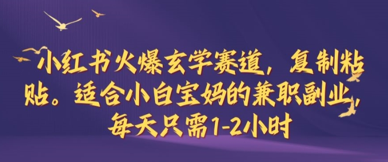 小红书火爆玄学赛道，复制粘贴，适合小白宝妈的兼职副业，每天只需1-2小时【揭秘】-89网创