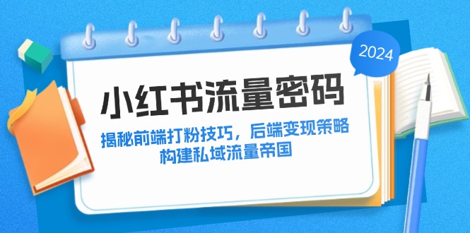 小红书流量密码：揭秘前端打粉技巧，后端变现策略，构建私域流量帝国-89网创