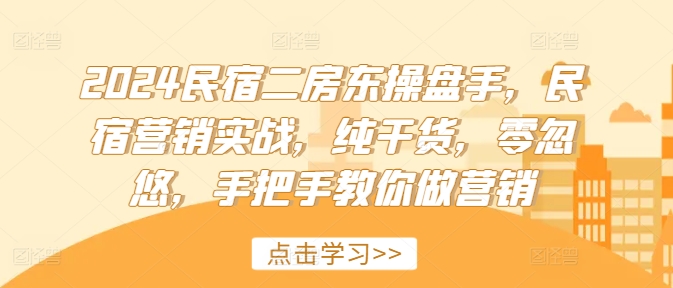2024民宿二房东操盘手，民宿营销实战，纯干货，零忽悠，手把手教你做营销-89网创
