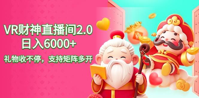 2024最新抖音VR财神直播间2.0日入6000+，礼物收不停，支持矩阵多开，新…-89网创