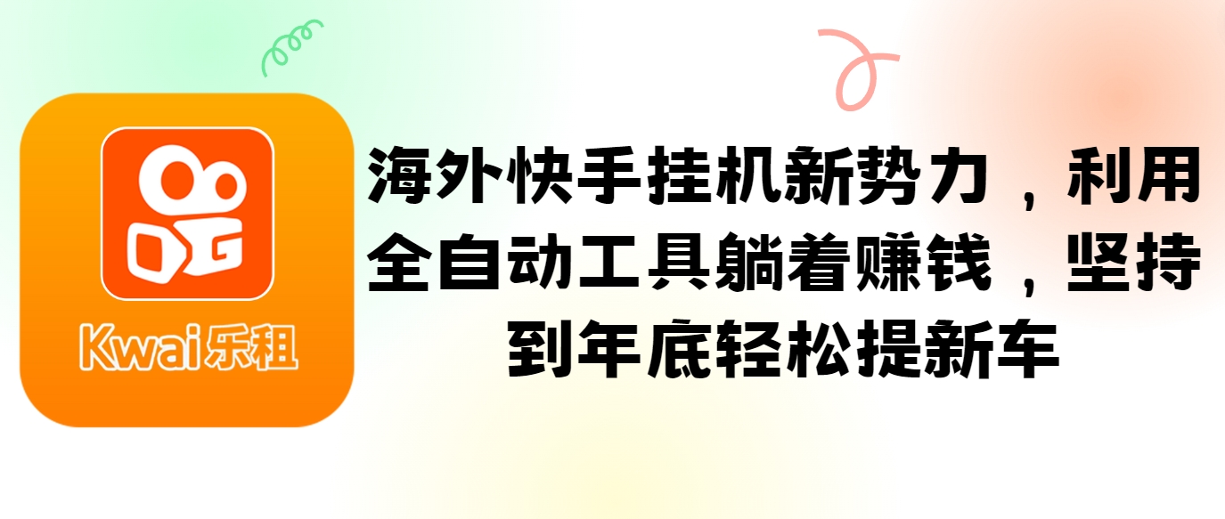 海外快手挂机新势力，利用全自动工具躺着赚钱，坚持到年底轻松提新车-89网创