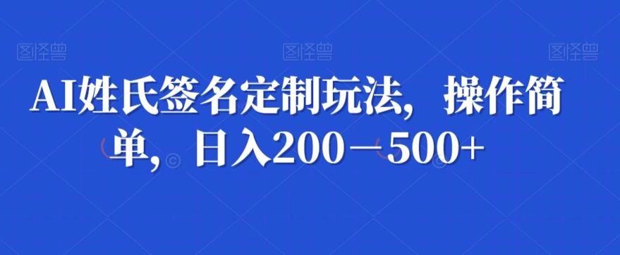 AI姓氏签名定制玩法，操作简单，日入200－500+-89网创