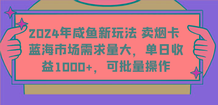 2024年咸鱼新玩法 卖烟卡 蓝海市场需求量大，单日收益1000+，可批量操作-89网创