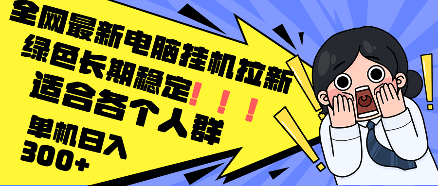 最新电脑挂机拉新，单机300+，绿色长期稳定，适合各个人群-89网创