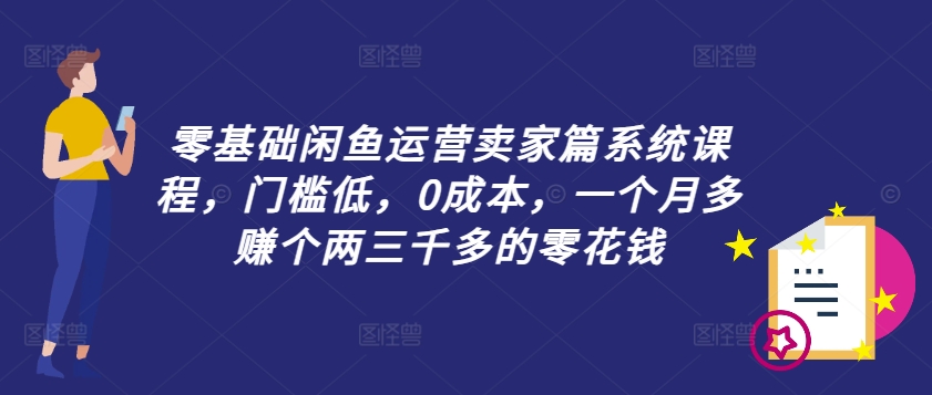 零基础闲鱼运营卖家篇系统课程，门槛低，0成本，一个月多赚个两三千多的零花钱-89网创