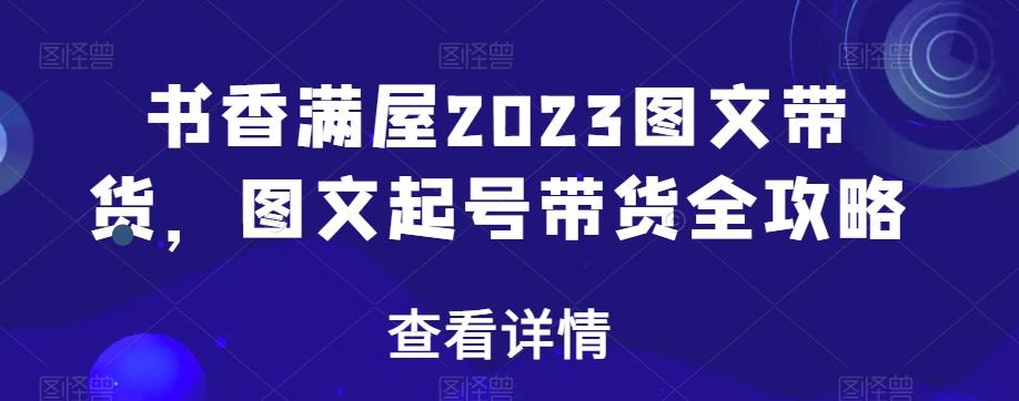 书香满屋2023图文带货，图文起号带货全攻略-89网创