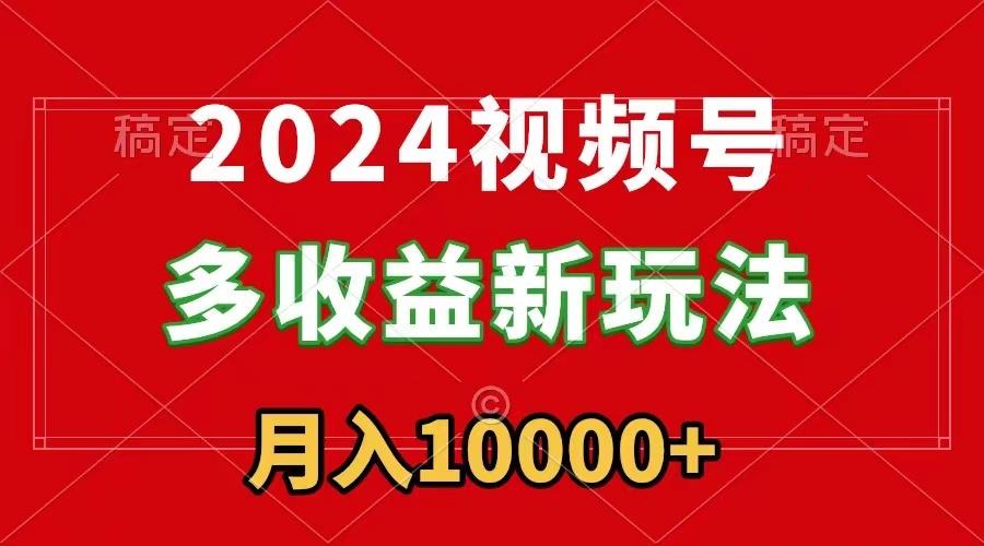 2024视频号多收益新玩法，每天5分钟，月入1w+，新手小白都能简单上手-89网创