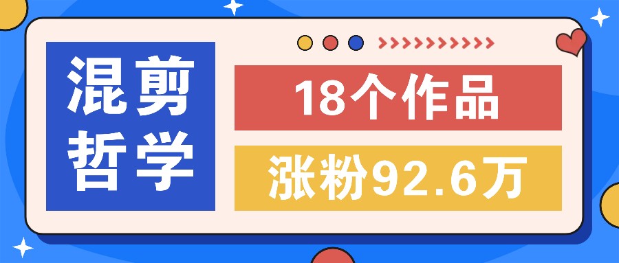 短视频混剪哲学号，小众赛道大爆款18个作品，涨粉92.6万！-89网创