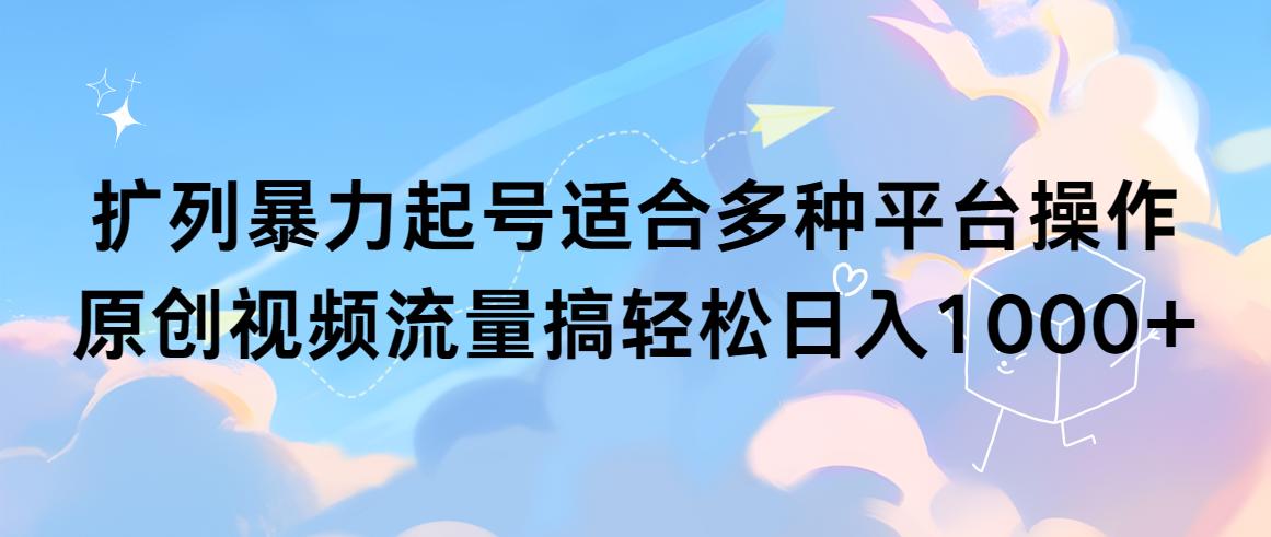 (9251期)扩列暴力起号适合多种平台操作原创视频流量搞轻松日入1000+-89网创