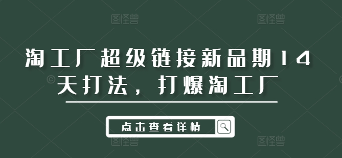 淘工厂超级链接新品期14天打法，打爆淘工厂-89网创