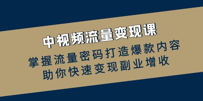 中视频流量变现课：掌握流量密码打造爆款内容，助你快速变现副业增收-89网创