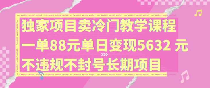 独家项目卖冷门教学课程一单88元单日变现5632元违规不封号长期项目【揭秘】-89网创