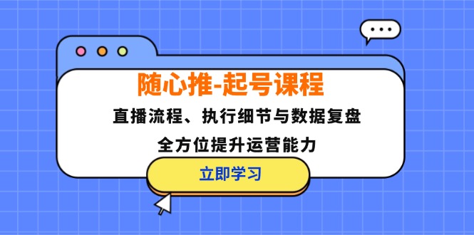 随心推-起号课程：直播流程、执行细节与数据复盘，全方位提升运营能力-89网创