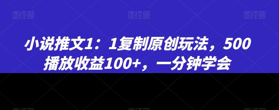 小说推文1：1复制原创玩法，500播放收益100+，一分钟学会【揭秘】-89网创