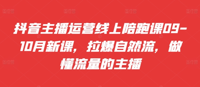 抖音主播运营线上陪跑课09-10月新课，拉爆自然流，做懂流量的主播-89网创