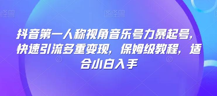 抖音第一人称视角音乐号力暴起号，快速引流多重变现，保姆级教程，适合小白入手-89网创