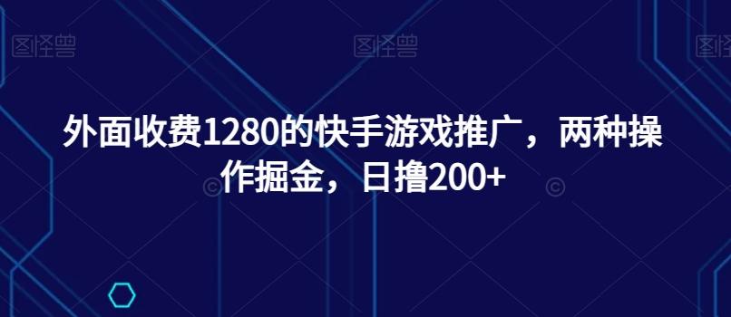 外面收费1280的快手游戏推广，两种操作掘金，日撸200+-89网创