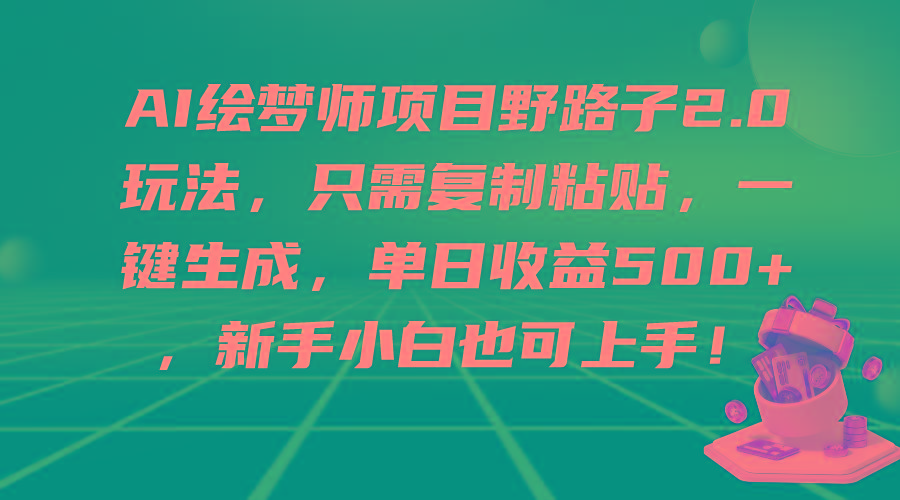 (9876期)AI绘梦师项目野路子2.0玩法，只需复制粘贴，一键生成，单日收益500+，新…-89网创