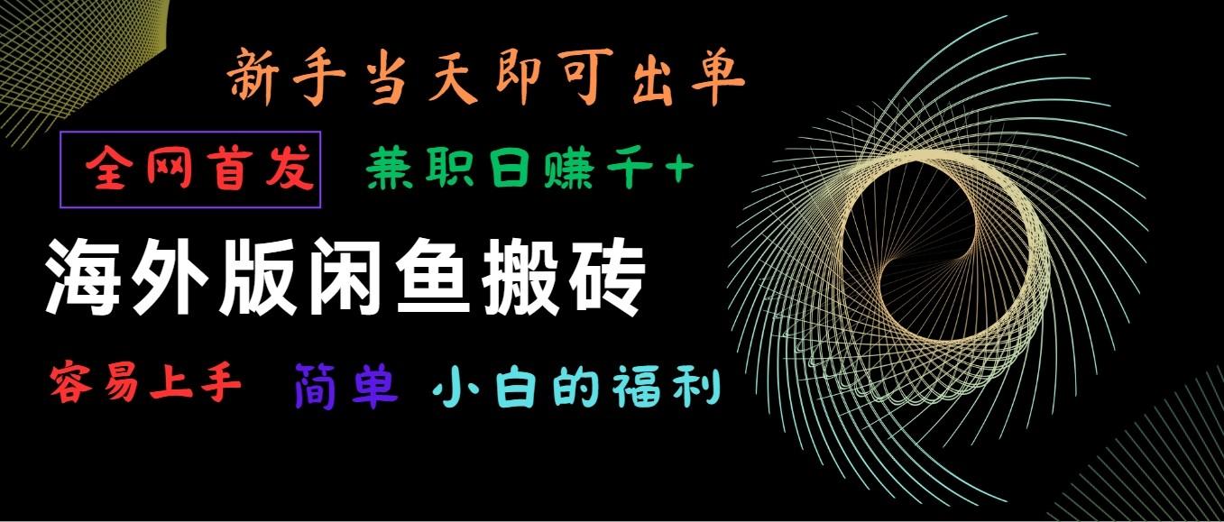 海外版闲鱼搬砖项目，全网首发，容易上手，小白当天即可出单，兼职日赚1000+-89网创