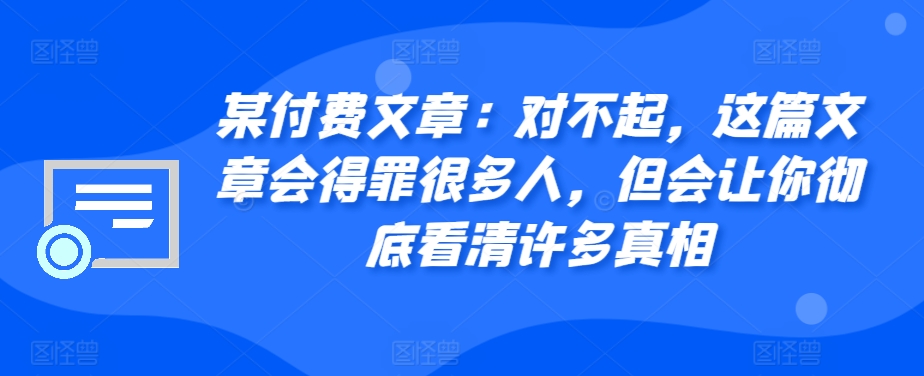 某付费文章：对不起，这篇文章会得罪很多人，但会让你彻底看清许多真相-89网创
