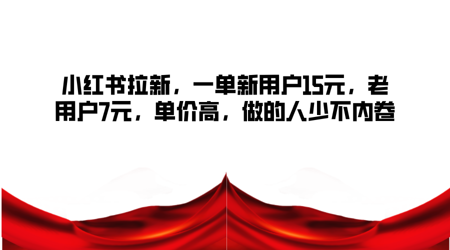 小红书拉新，一单新用户15元，老用户7元，单价高，做的人少不内卷-89网创