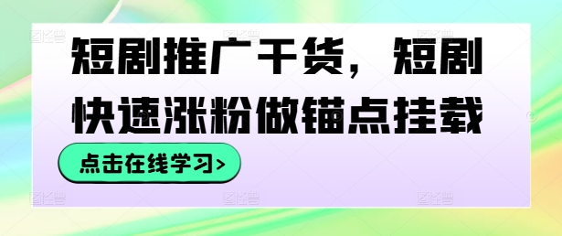 短剧推广干货，短剧快速涨粉做锚点挂载-89网创