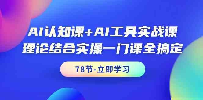 AI认知课+AI工具实战课，理论结合实操一门课全搞定(78节)-89网创
