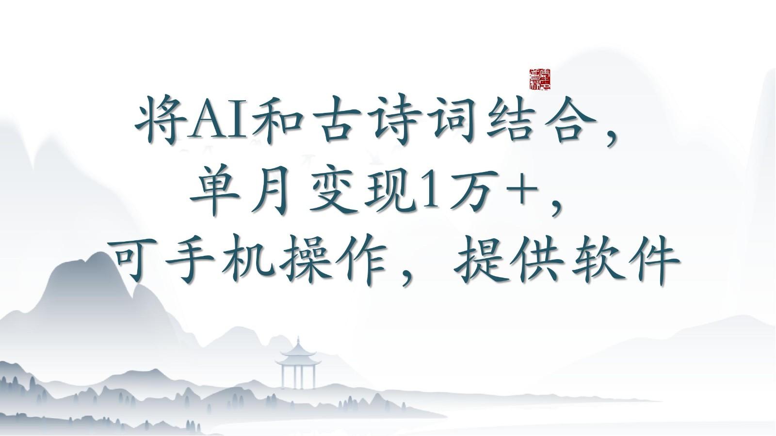将AI和古诗词结合，单月变现1万+，可手机操作，附送软件-89网创