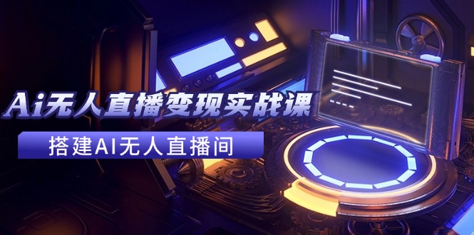 2024全套Ai无人直播变现实战课，搭建AI无人直播间，利用AI赚钱 (24节课-89网创