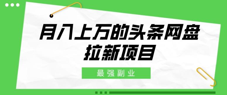 最强副业，月入上万的头条网盘拉新项目，小白新手轻松上手-89网创