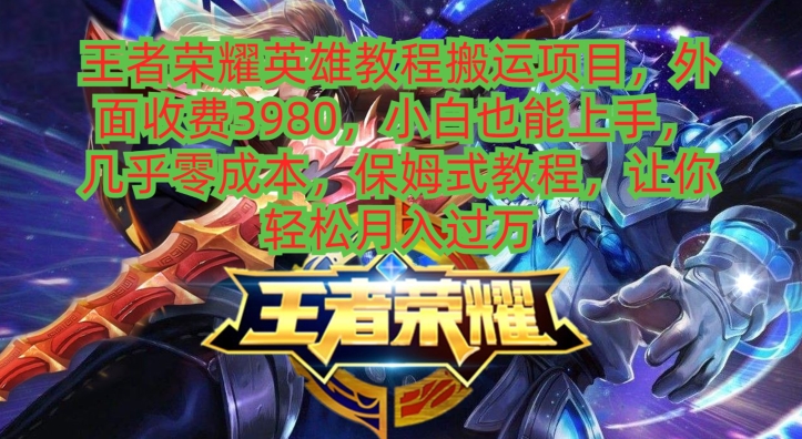 王者荣耀英雄教程搬运项目，小白也能上手，几乎零成本，保姆式教程-89网创