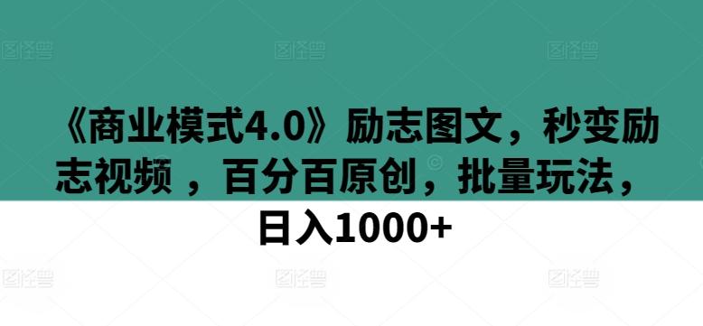 《商业模式4.0》励志图文，秒变励志视频 ，百分百原创，批量玩法，日入1000+【揭秘】-89网创