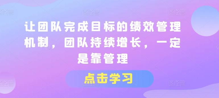 让团队完成目标的绩效管理机制，团队持续增长，一定是靠管理-89网创