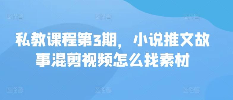 私教课程第3期，小说推文故事混剪视频怎么找素材-89网创