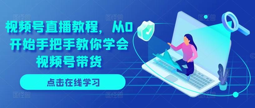 视频号直播教程，从0开始手把手教你学会视频号带货-89网创