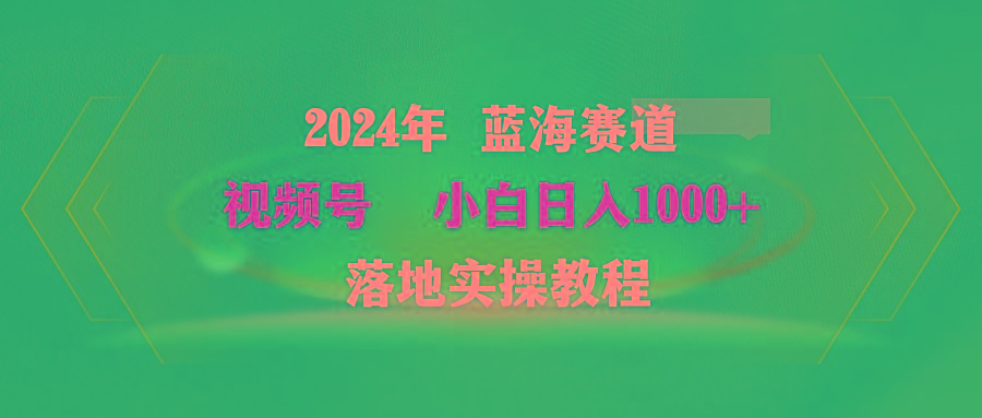 (9515期)2024年蓝海赛道 视频号  小白日入1000+ 落地实操教程-89网创