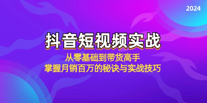 抖音短视频实战：从零基础到带货高手，掌握月销百万的秘诀与实战技巧-89网创