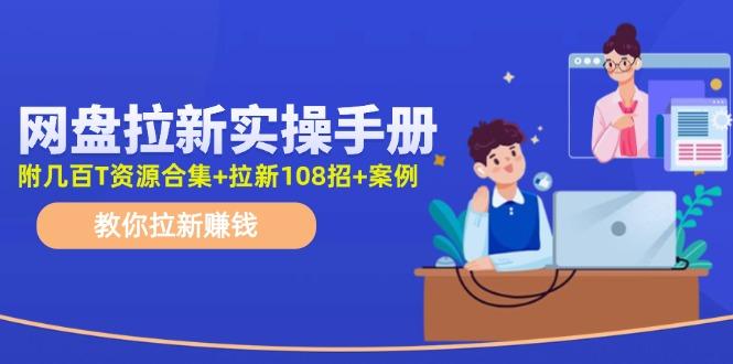 网盘拉新实操手册：教你拉新赚钱(附几百T资源合集+拉新108招+案例-89网创