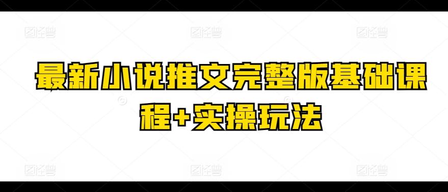 最新小说推文完整版基础课程+实操玩法-89网创